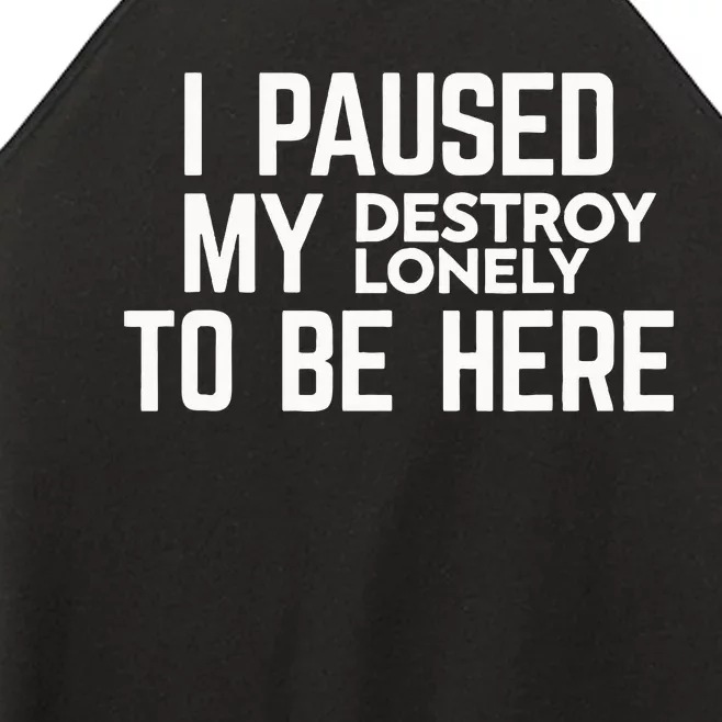 I Paused My Destroy Lonely To Be Here Women’s Perfect Tri Rocker Tank