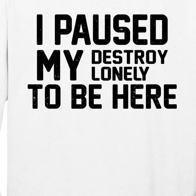 I Paused My Destroy Lonely To Be Here Long Sleeve Shirt