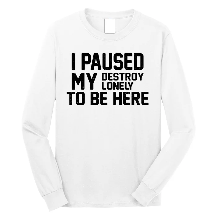 I Paused My Destroy Lonely To Be Here Long Sleeve Shirt