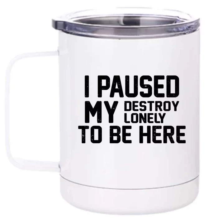 I Paused My Destroy Lonely To Be Here Front & Back 12oz Stainless Steel Tumbler Cup