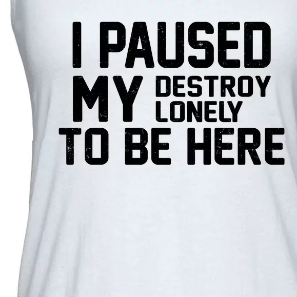 I Paused My Destroy Lonely To Be Here Ladies Essential Flowy Tank