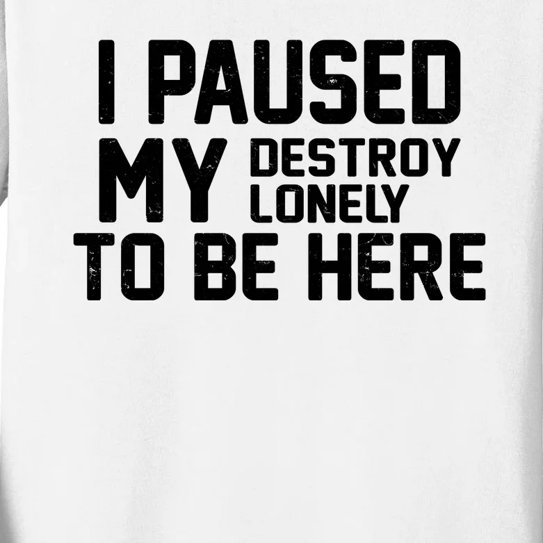 I Paused My Destroy Lonely To Be Here Kids Long Sleeve Shirt