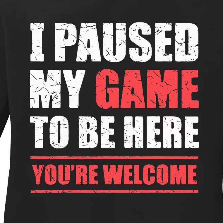 I Paused My Game To Be Here Funny Gamer Video Game Gaming Ladies Long Sleeve Shirt