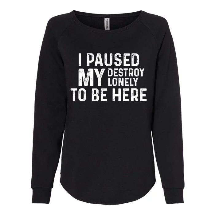 I Paused My Destroy Lonely To Be Here Womens California Wash Sweatshirt