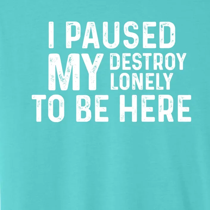 I Paused My Destroy Lonely To Be Here ChromaSoft Performance T-Shirt