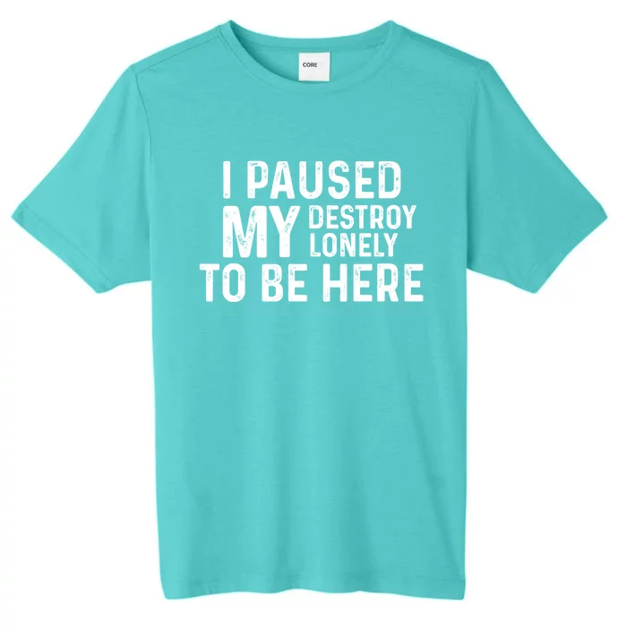 I Paused My Destroy Lonely To Be Here ChromaSoft Performance T-Shirt