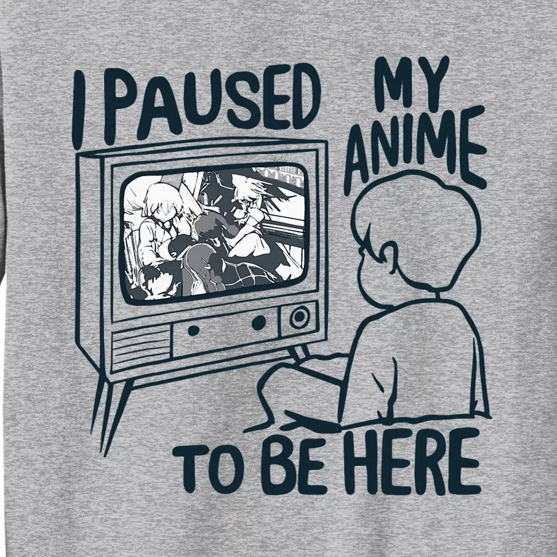 I Paused My Anime To Be Here Funny Tall Sweatshirt