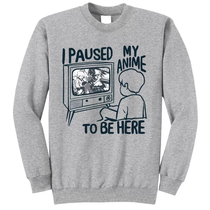 I Paused My Anime To Be Here Funny Tall Sweatshirt