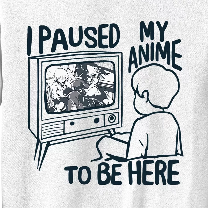 I Paused My Anime To Be Here Funny Sweatshirt