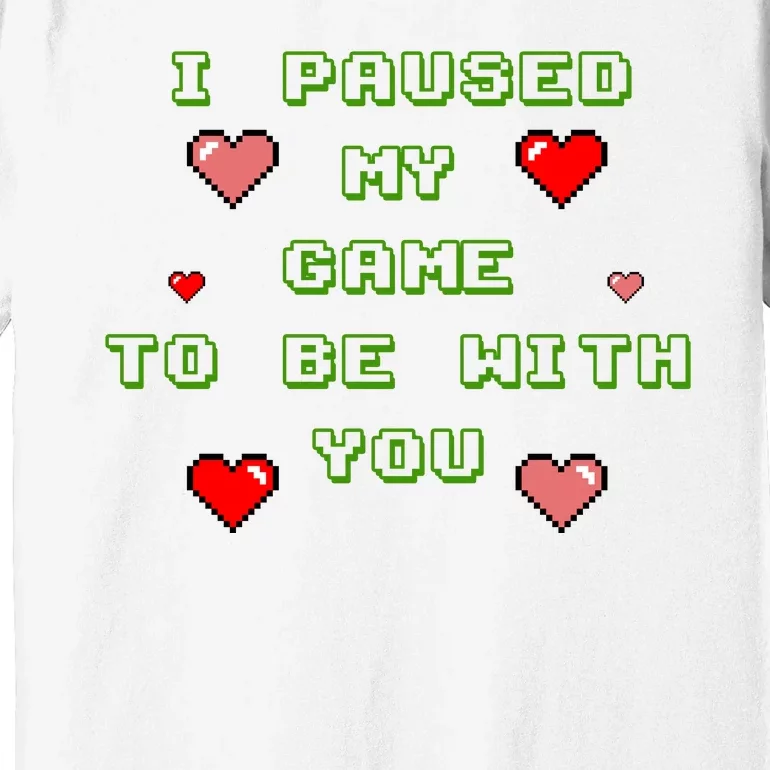 I Paused My Game To Be With You Funny Romantic Premium T-Shirt