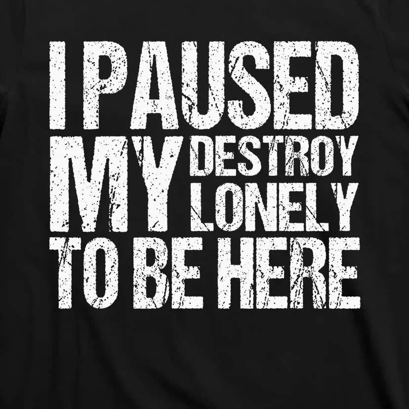 I Paused My Destroy Lonely To Be Here T-Shirt