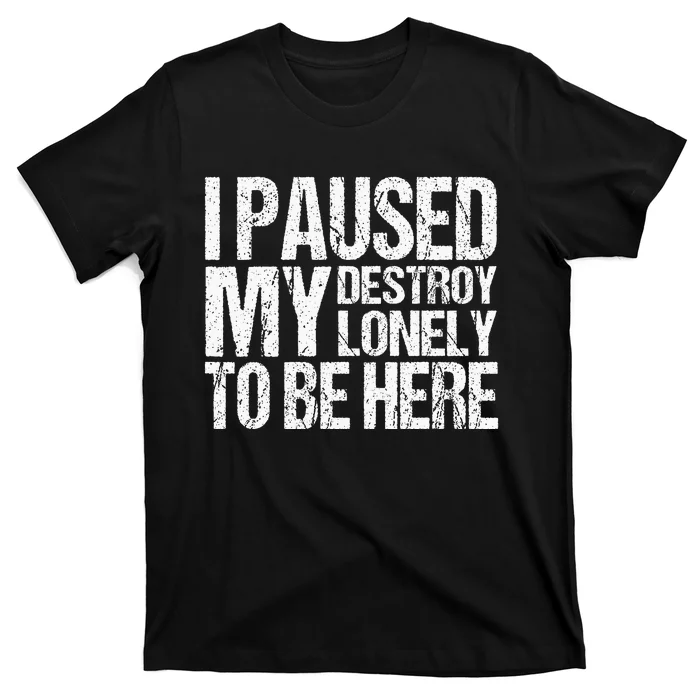 I Paused My Destroy Lonely To Be Here T-Shirt