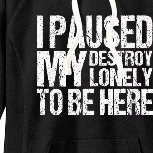 I Paused My Destroy Lonely To Be Here Women's Fleece Hoodie