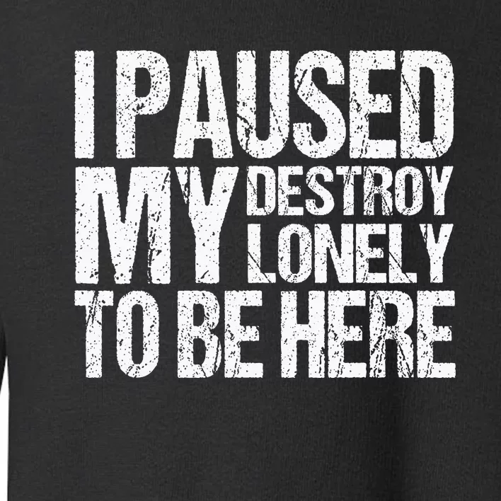 I Paused My Destroy Lonely To Be Here Toddler Sweatshirt