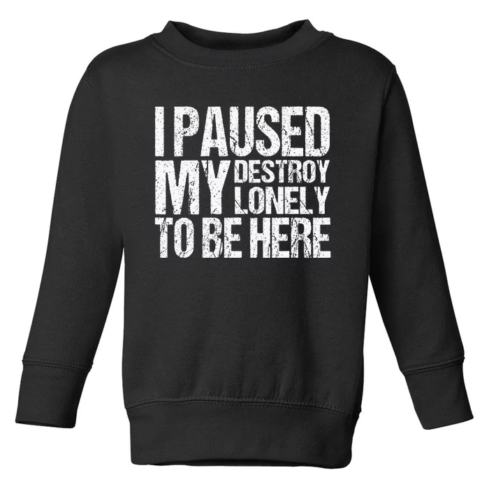 I Paused My Destroy Lonely To Be Here Toddler Sweatshirt