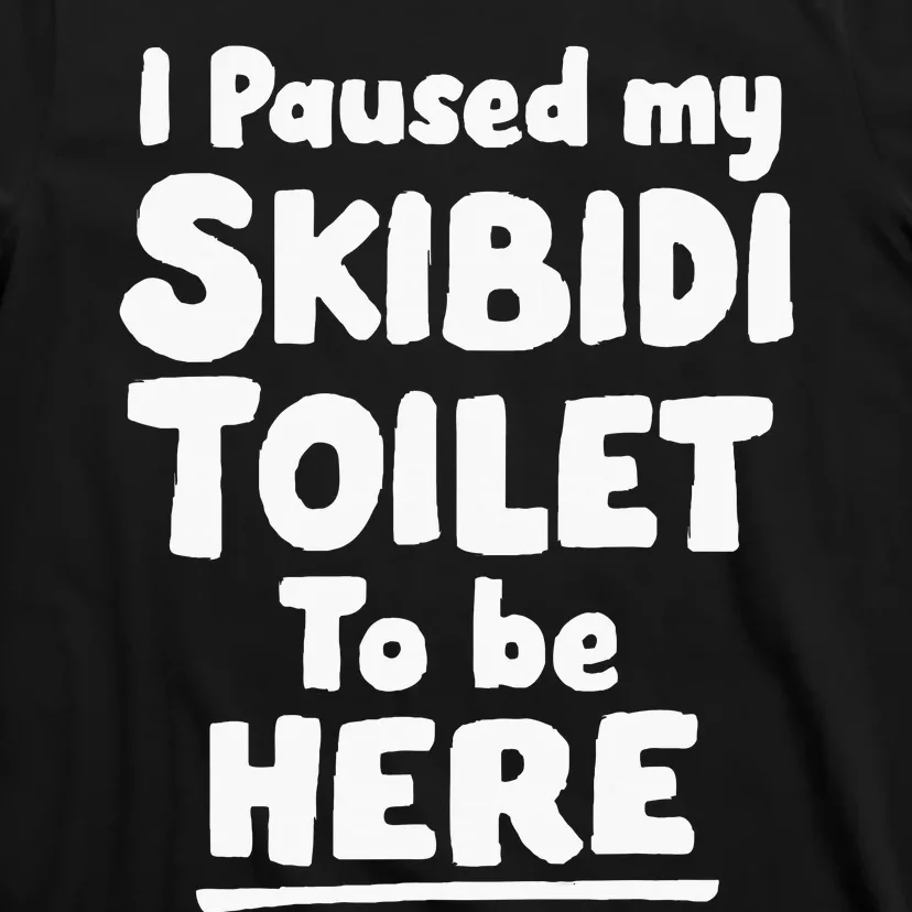 I Paused My S.K.I.B.I.D.I T.O.I.L.E.T To Be Here T-Shirt