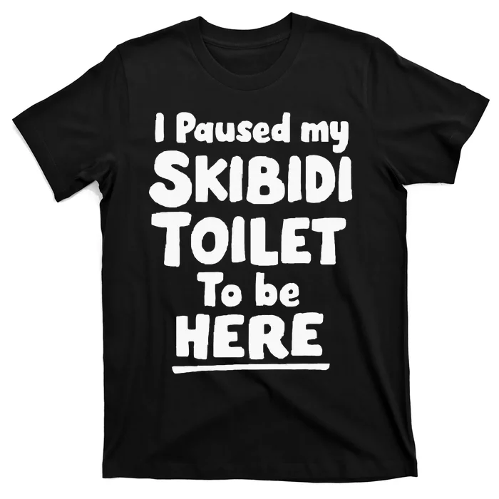 I Paused My S.K.I.B.I.D.I T.O.I.L.E.T To Be Here T-Shirt