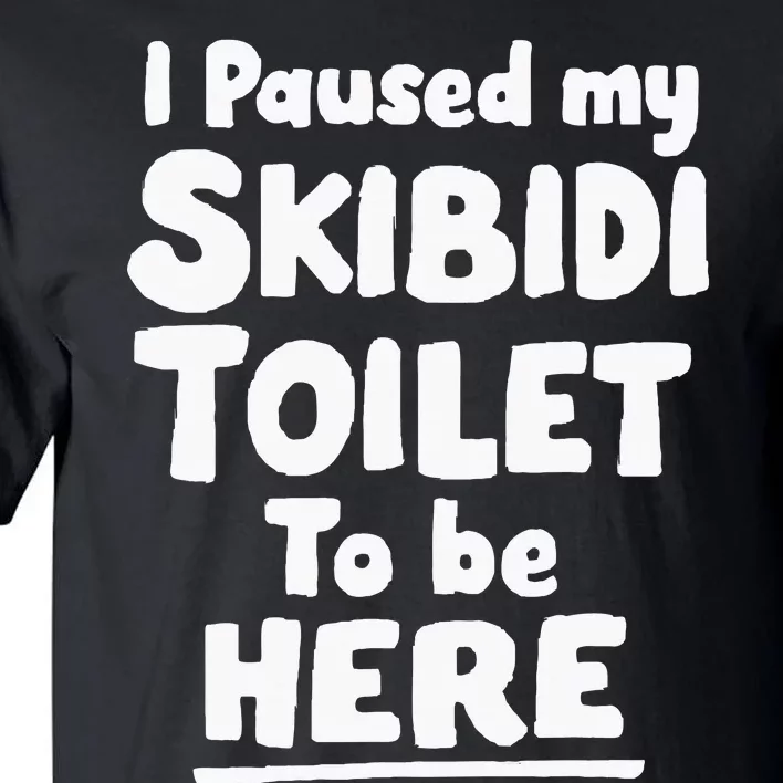 I Paused My S.K.I.B.I.D.I T.O.I.L.E.T To Be Here Tall T-Shirt