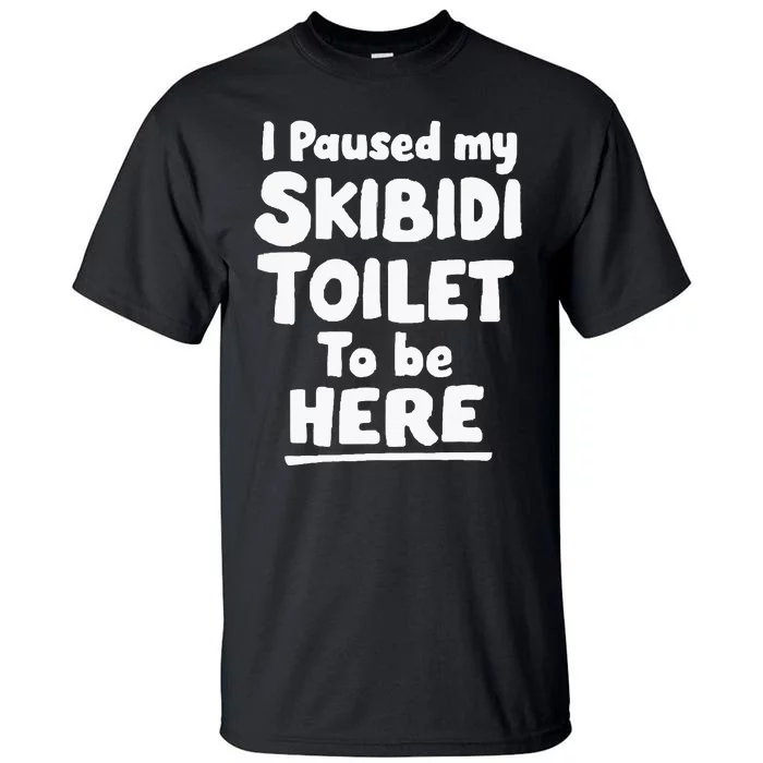 I Paused My S.K.I.B.I.D.I T.O.I.L.E.T To Be Here Tall T-Shirt