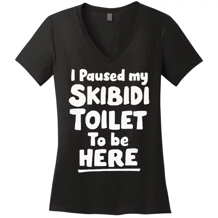 I Paused My S.K.I.B.I.D.I T.O.I.L.E.T To Be Here Women's V-Neck T-Shirt