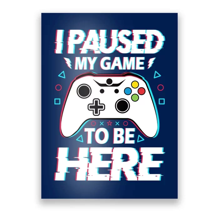 I Paused My Game To Be Here Funny Gamer Gaming Poster