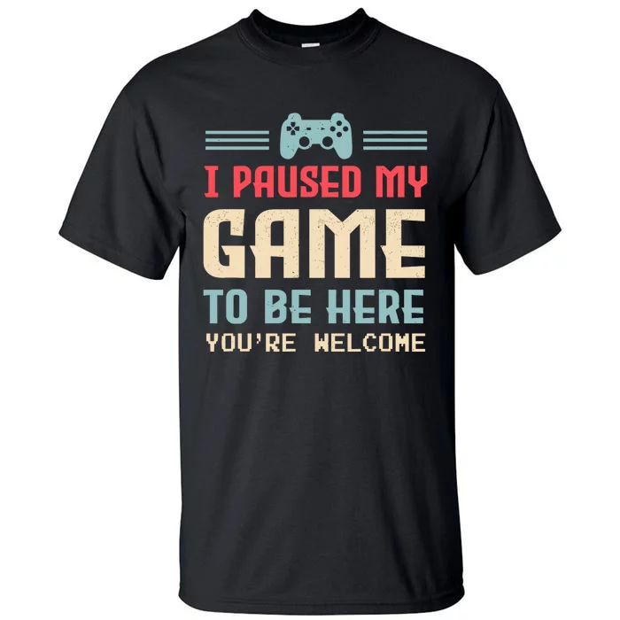 I Paused My Game To Be Here YouRe Welcome Retro Gamer Gift Tall T-Shirt