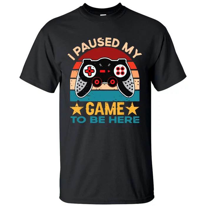 I Paused My Game To Be Here You're Welcome Retro Gamer Gift Tall T-Shirt