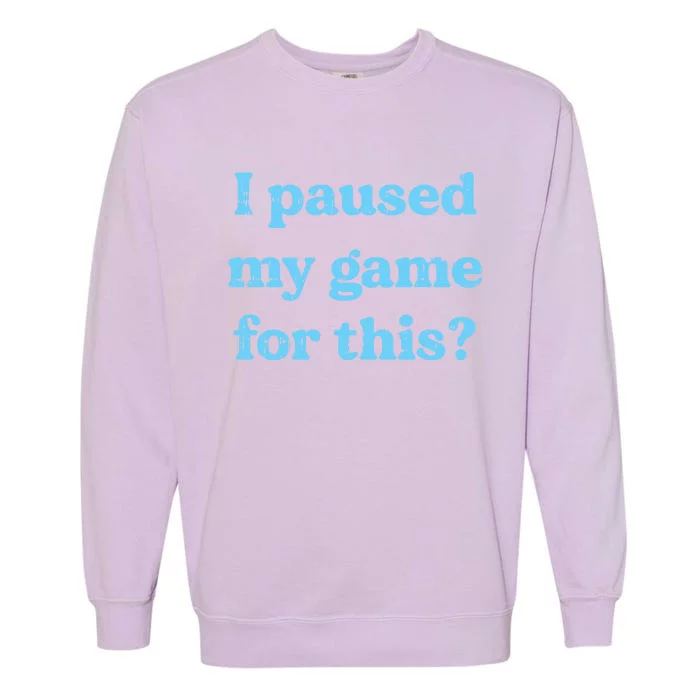 I Paused My Game For This Gaming Humor Fun Funny Gamer Funny Gift Garment-Dyed Sweatshirt