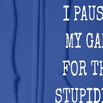 I Paused My Game For This Stupidity? Funny Video Game Gamer Gift Full Zip Hoodie