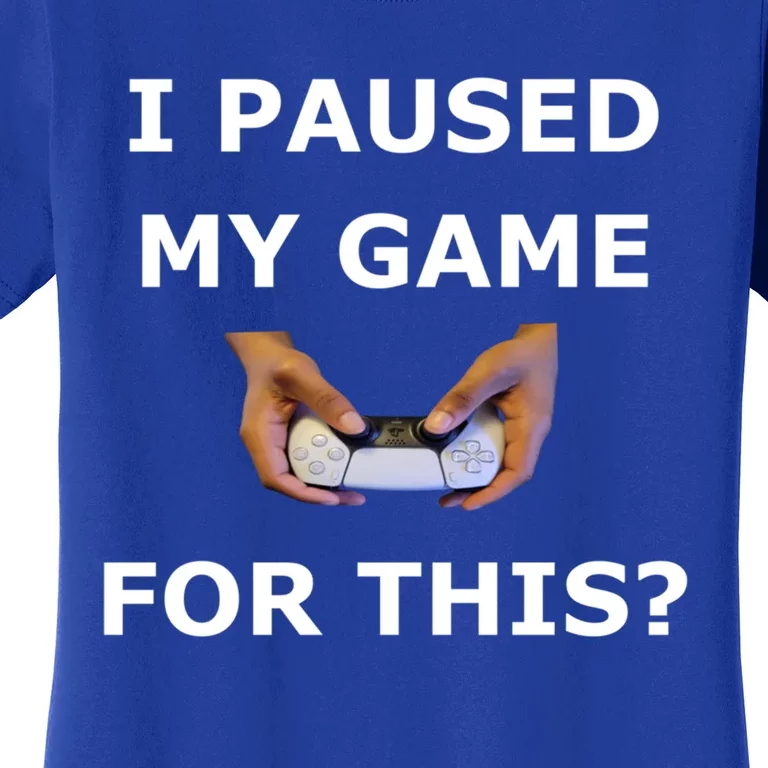 I Paused My Game For This? Gamer Merch Cool Gift Women's T-Shirt