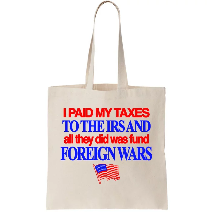 I Paid My Taxes To The Irs And All They Did Was Fund Foreign Wars Tote Bag