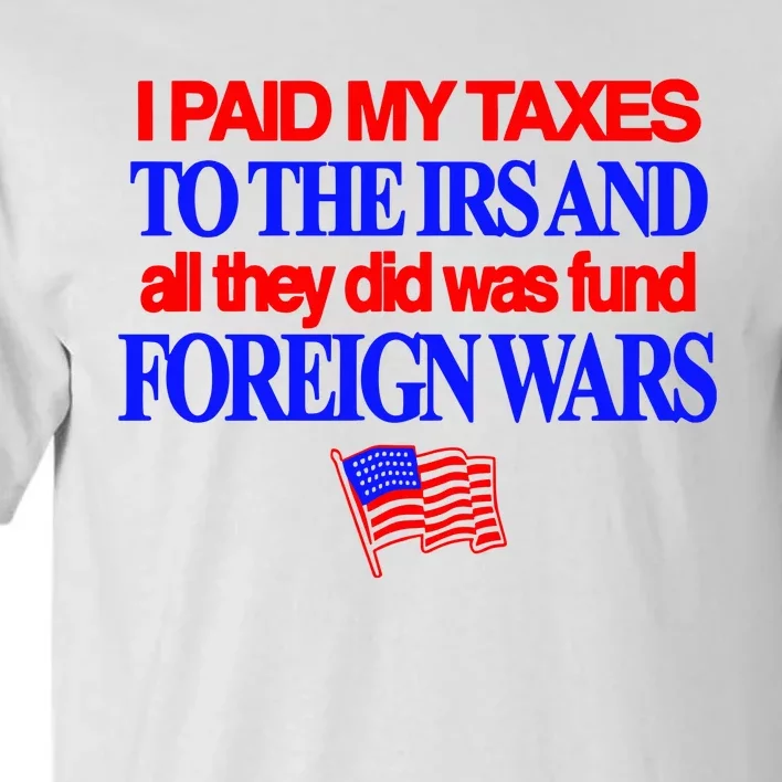 I Paid My Taxes To The Irs And All They Did Was Fund Foreign Wars Tall T-Shirt