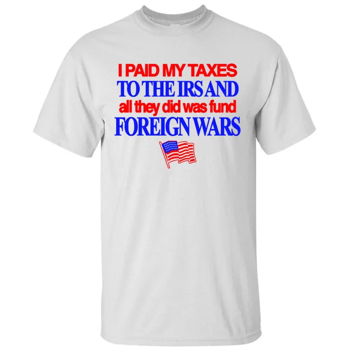 I Paid My Taxes To The Irs And All They Did Was Fund Foreign Wars Tall T-Shirt