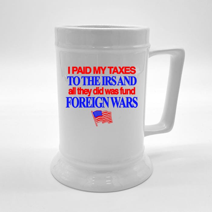 I Paid My Taxes To The Irs And All They Did Was Fund Foreign Wars Front & Back Beer Stein