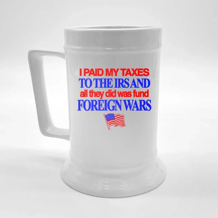 I Paid My Taxes To The Irs And All They Did Was Fund Foreign Wars Front & Back Beer Stein