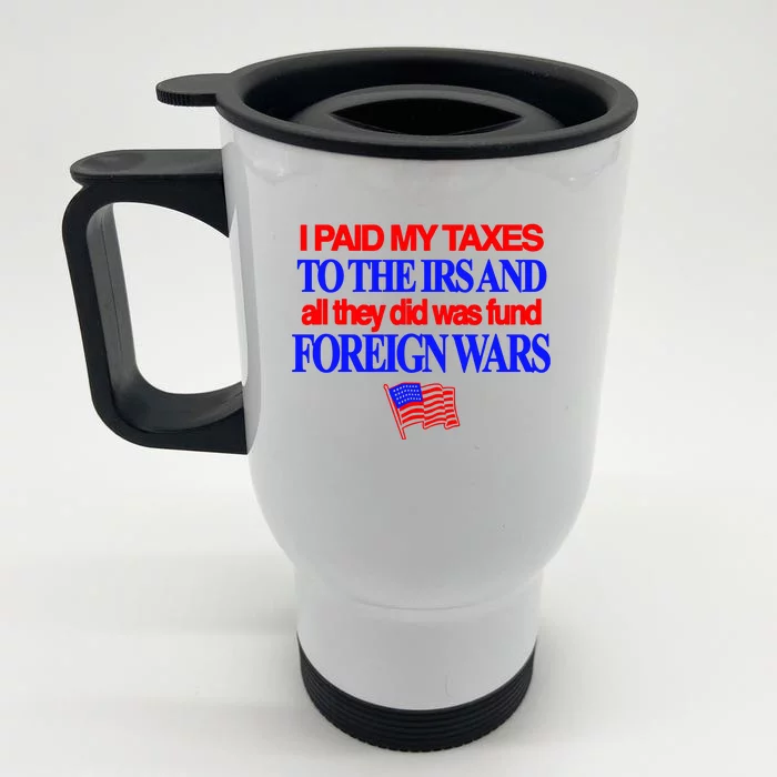 I Paid My Taxes To The Irs And All They Did Was Fund Foreign Wars Front & Back Stainless Steel Travel Mug