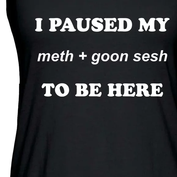 I Paused My Meth And Goon Sesh To Be Here Ladies Essential Flowy Tank