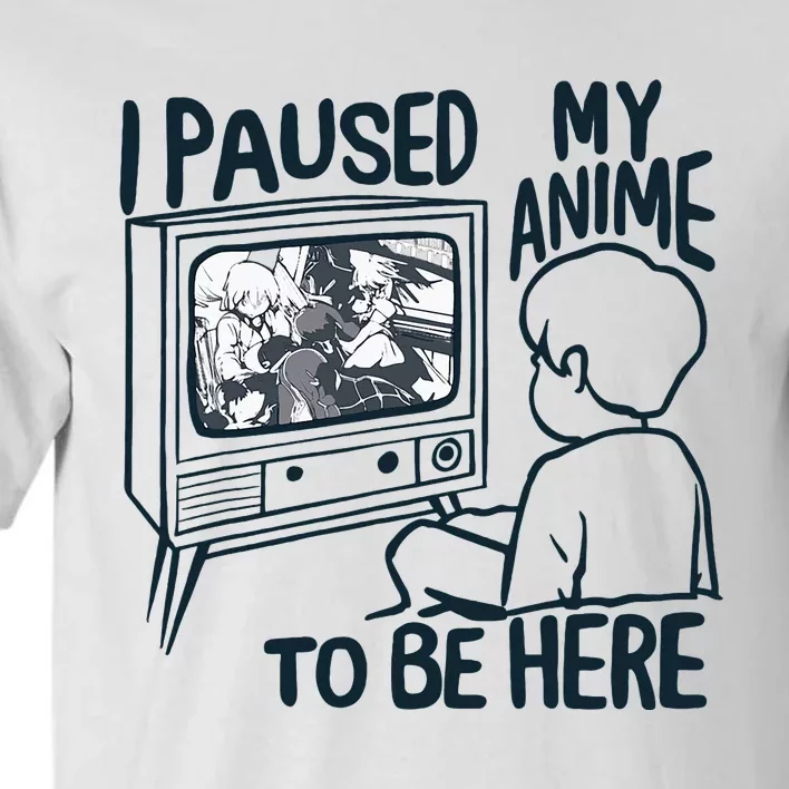 I Paused My Anime To Be Here Tall T-Shirt