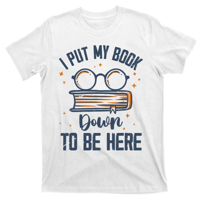 I Put My Book Down To Be Here Funny Book Lover T-Shirt