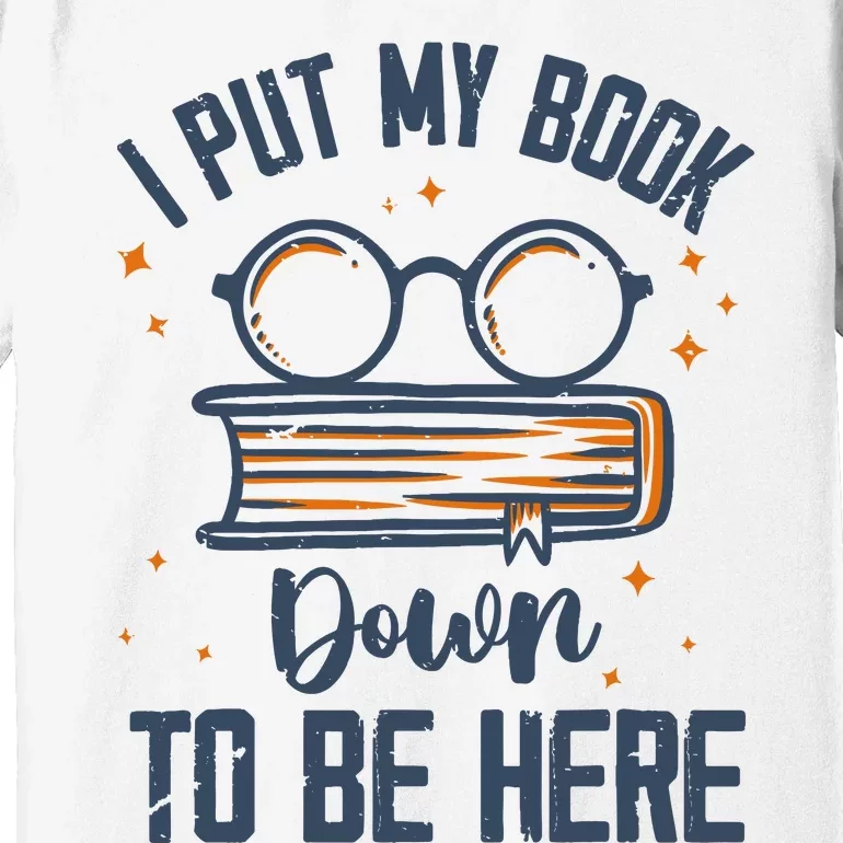 I Put My Book Down To Be Here Funny Book Lover Premium T-Shirt