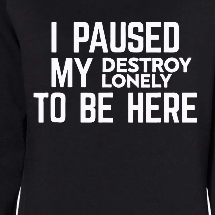 I Paused My Destroy Lonely To Be Here Womens California Wash Sweatshirt