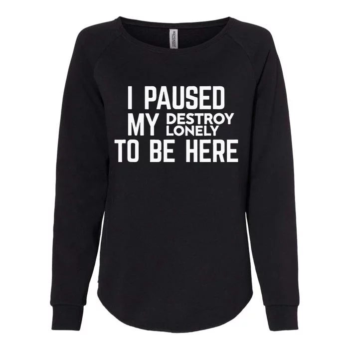 I Paused My Destroy Lonely To Be Here Womens California Wash Sweatshirt