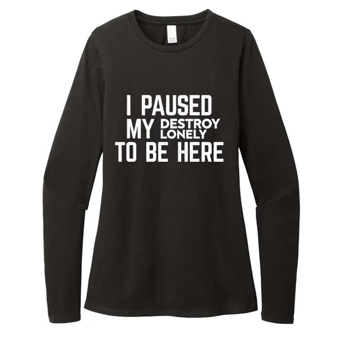 I Paused My Destroy Lonely To Be Here Womens CVC Long Sleeve Shirt