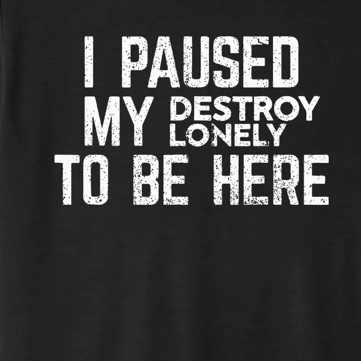 I Paused My Destroy Lonely To Be Here ChromaSoft Performance T-Shirt