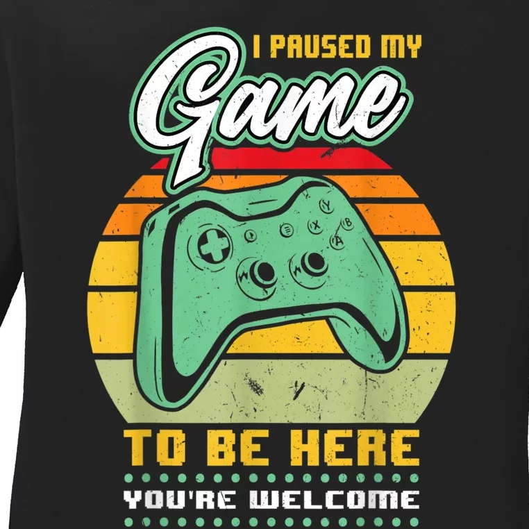 I Paused My Game To Be Here Youre Welcome Video Gamer Ladies Long Sleeve Shirt