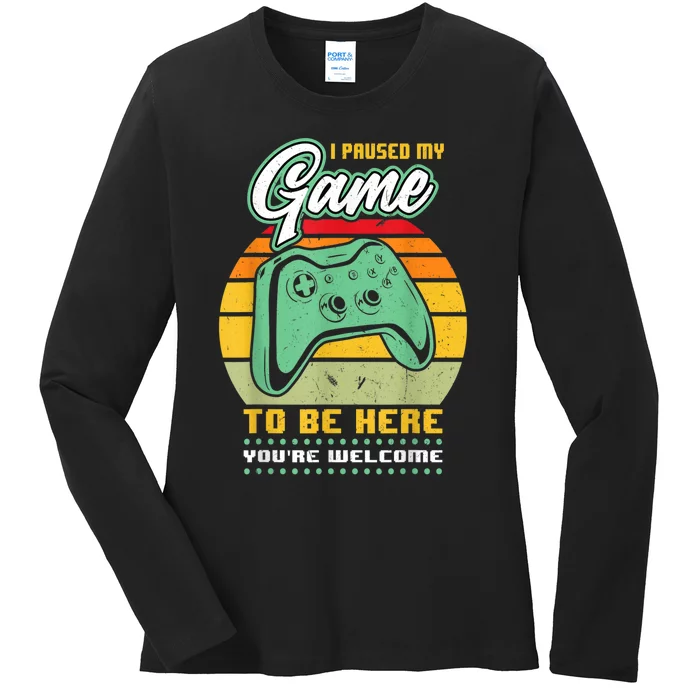 I Paused My Game To Be Here Youre Welcome Video Gamer Ladies Long Sleeve Shirt