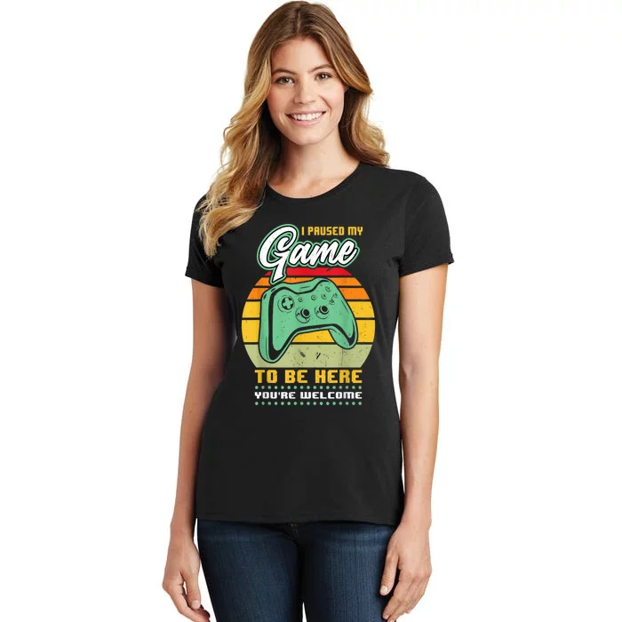 I Paused My Game To Be Here Youre Welcome Video Gamer Women's T-Shirt