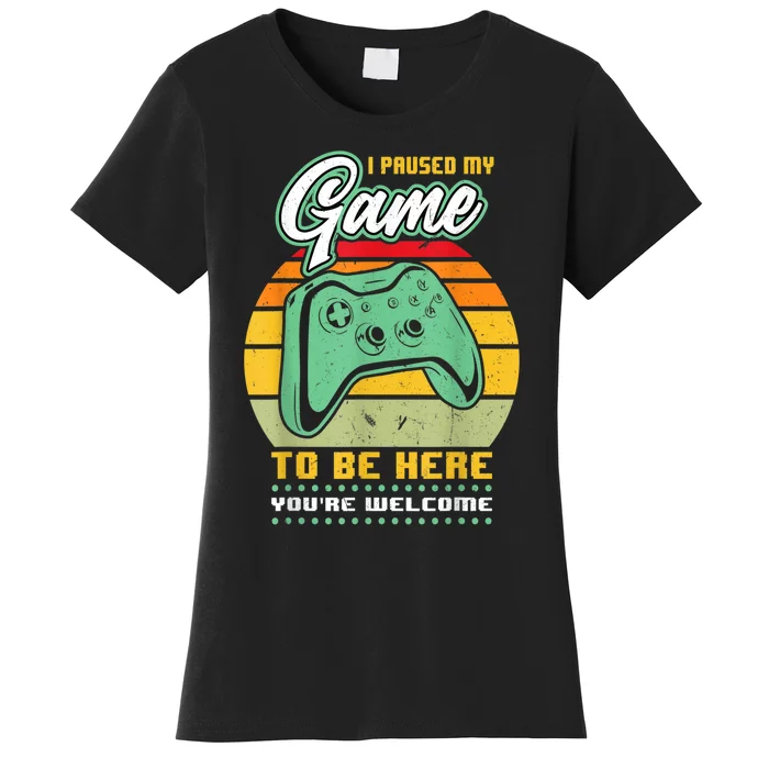 I Paused My Game To Be Here Youre Welcome Video Gamer Women's T-Shirt