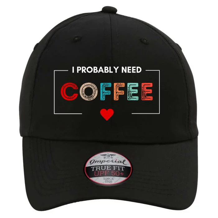 I Probably Need Coffee Funny Coffee Lover The Original Performance Cap