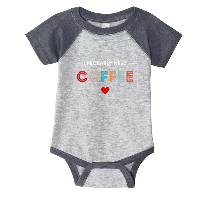 I Probably Need Coffee Funny Coffee Lover Infant Baby Jersey Bodysuit